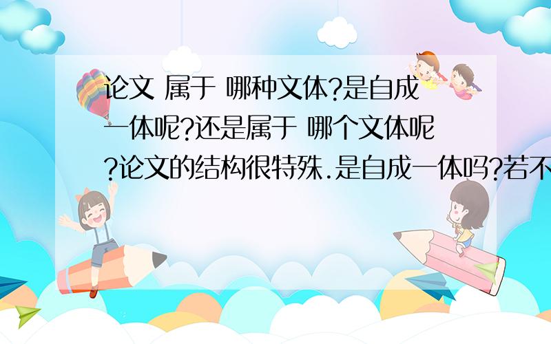 论文 属于 哪种文体?是自成一体呢?还是属于 哪个文体呢?论文的结构很特殊.是自成一体吗?若不是,那 属于哪种文体?