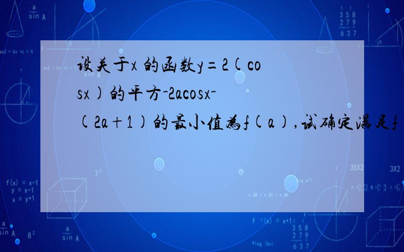 设关于x 的函数y=2(cosx)的平方-2acosx-(2a+1)的最小值为f(a),试确定满足f(a)=1/2 的值.并对此时的a 的值及y的值的最大值