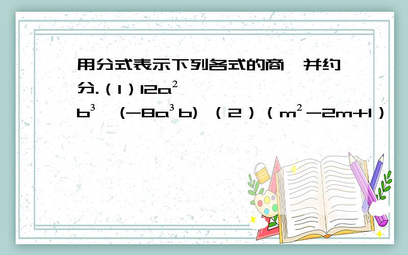 用分式表示下列各式的商,并约分.（1）12a²b³÷(-8a³b) （2）（m²-2m+1）÷（m²-1） 计算：（1）（a²-2a）÷（ab-2b） （2）（x²-9）÷（x²-6x+9） （3）（m的4次方-18m²+81