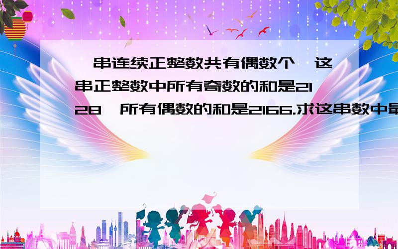 一串连续正整数共有偶数个,这串正整数中所有奇数的和是2128,所有偶数的和是2166.求这串数中最大数与最小数的差.