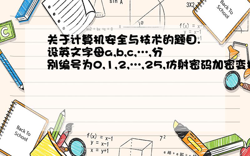 关于计算机安全与技术的题目.设英文字母a,b,c,…,分别编号为0,1,2,…,25,仿射密码加密变换为 c= （3m + 5） mod 26,其中m表示明文编号,c表示密文编（1）试对明文security进行加密.（2）写出该仿射