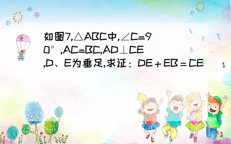 如图7,△ABC中,∠C=90°,AC=BC,AD⊥CE,D、E为垂足,求证：DE＋EB＝CE