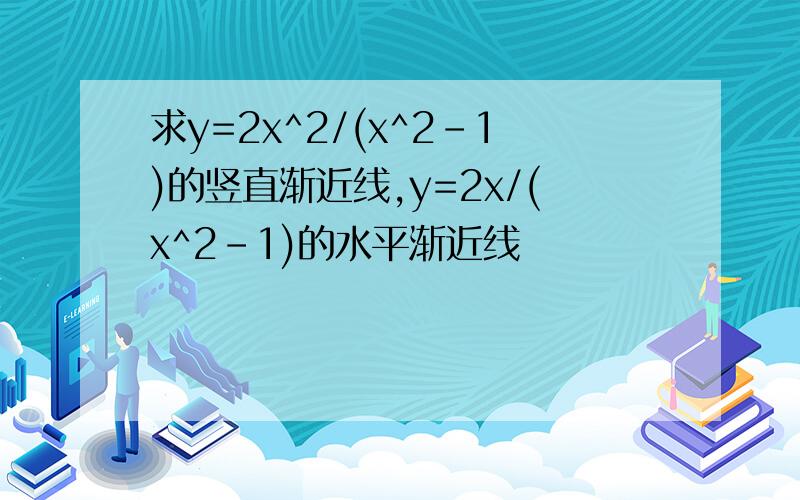 求y=2x^2/(x^2-1)的竖直渐近线,y=2x/(x^2-1)的水平渐近线