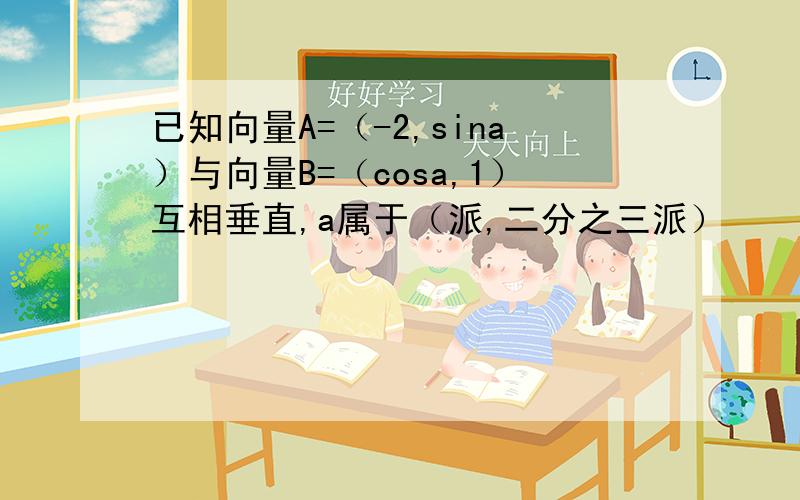 已知向量A=（-2,sina）与向量B=（cosa,1）互相垂直,a属于（派,二分之三派）