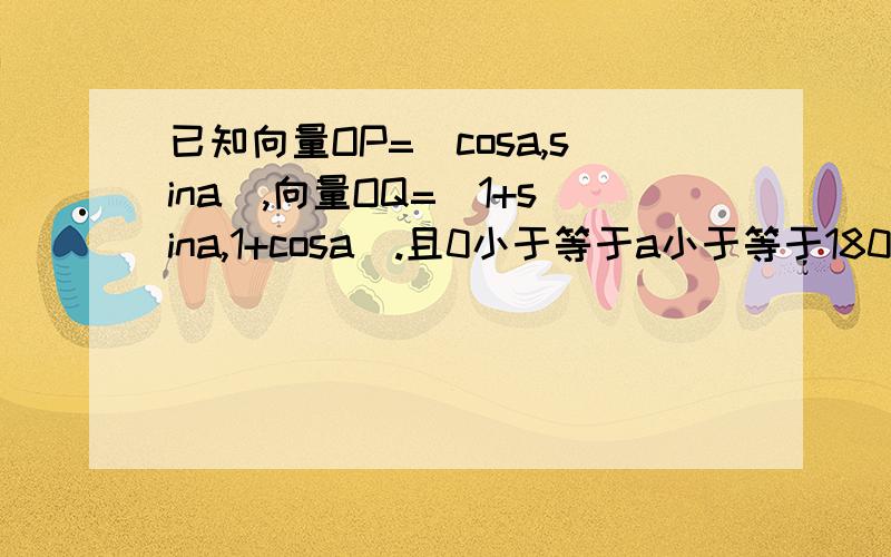 已知向量OP=(cosa,sina),向量OQ=(1+sina,1+cosa).且0小于等于a小于等于180度.求向量PQ的模的最大值 并指出此时a的值.