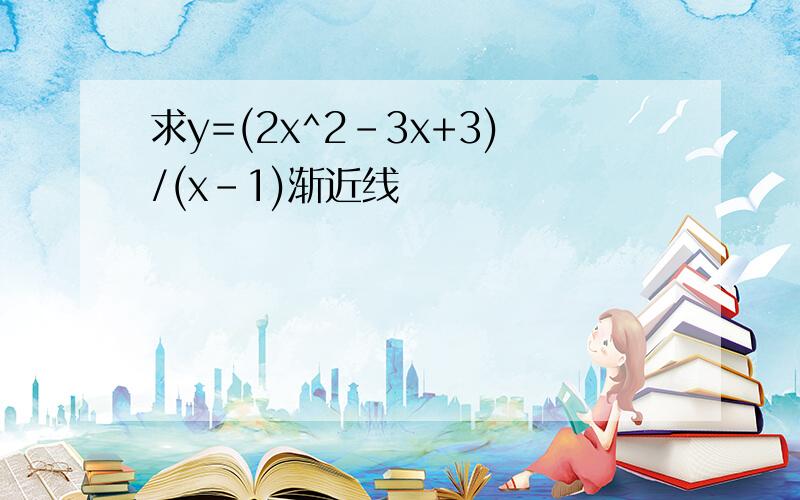 求y=(2x^2-3x+3)/(x-1)渐近线