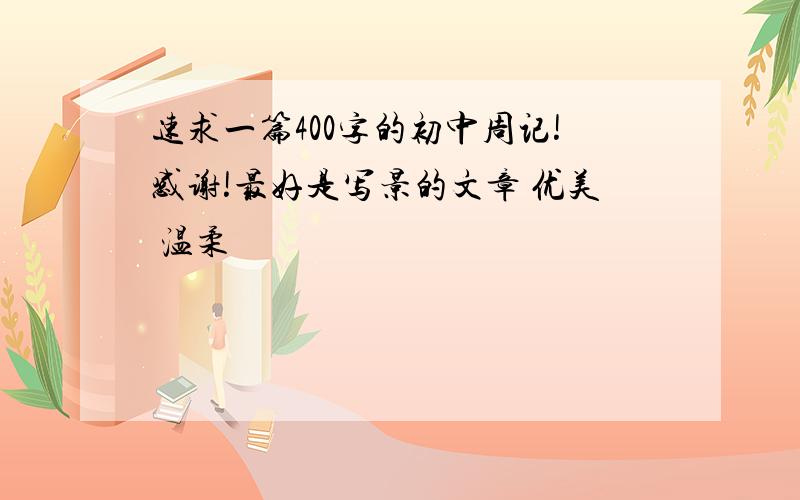 速求一篇400字的初中周记!感谢!最好是写景的文章 优美 温柔