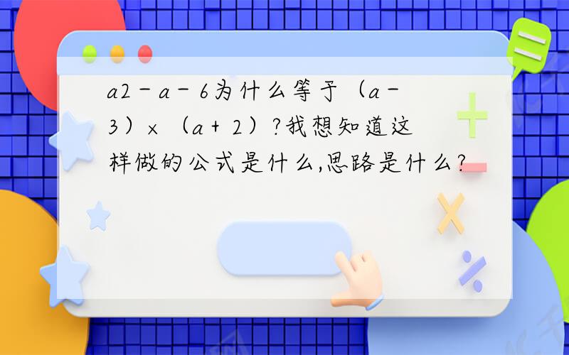 a2－a－6为什么等于（a－3）×（a＋2）?我想知道这样做的公式是什么,思路是什么?