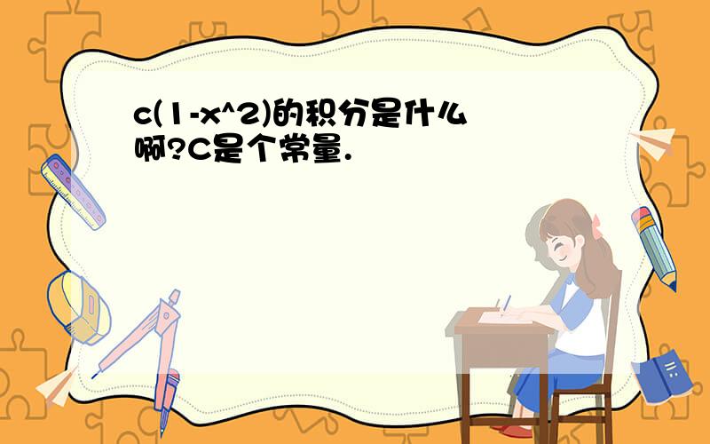 c(1-x^2)的积分是什么啊?C是个常量.