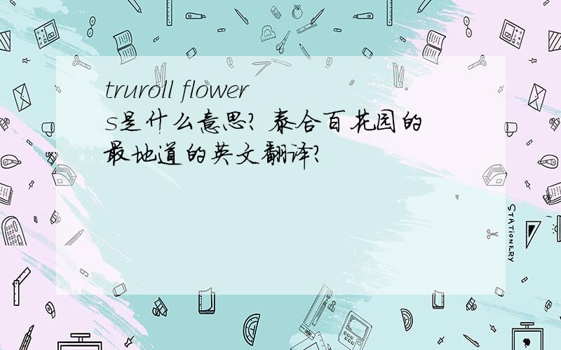 truroll flowers是什么意思? 泰合百花园的最地道的英文翻译?