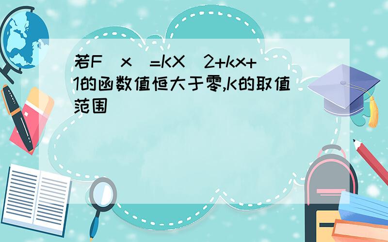 若F(x)=KX^2+kx+1的函数值恒大于零,K的取值范围