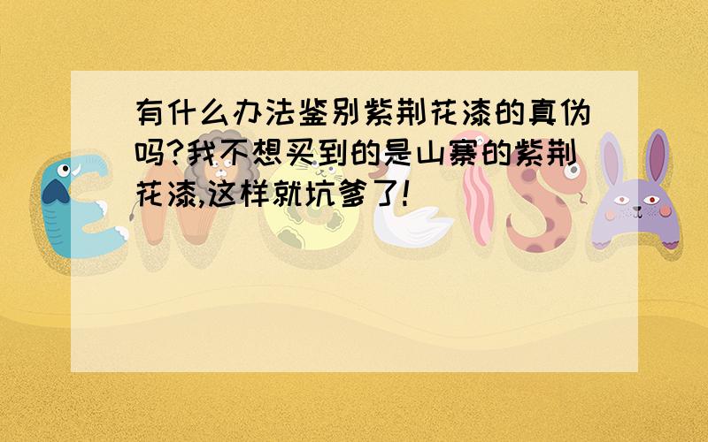 有什么办法鉴别紫荆花漆的真伪吗?我不想买到的是山寨的紫荆花漆,这样就坑爹了!