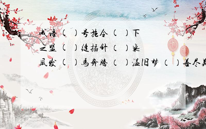 成语 ( )号施令 ( )下之盟 ( )缝插针 （ ）气风发 ( )马奔腾 （ )温旧梦 （ ）善尽美 （ ）山育林