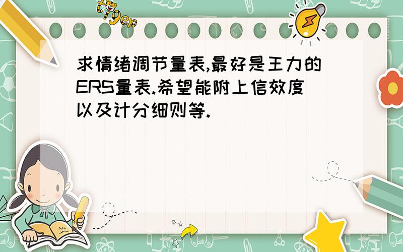 求情绪调节量表,最好是王力的ERS量表.希望能附上信效度以及计分细则等.