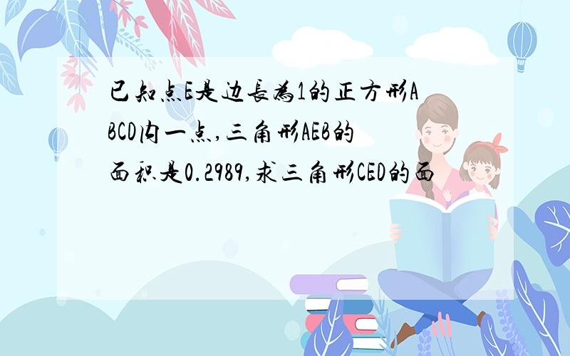 已知点E是边长为1的正方形ABCD内一点,三角形AEB的面积是0.2989,求三角形CED的面