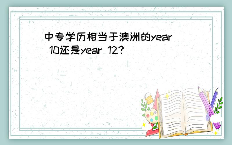 中专学历相当于澳洲的year 10还是year 12?