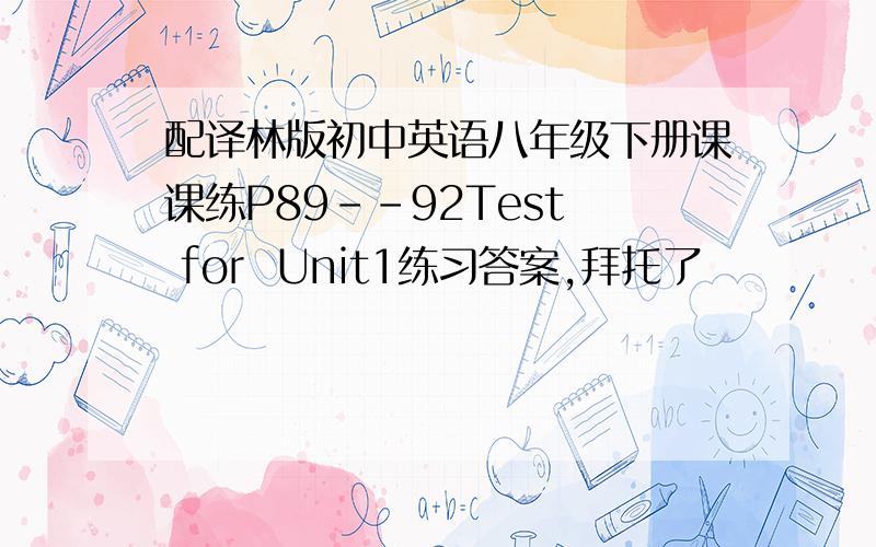 配译林版初中英语八年级下册课课练P89--92Test  for  Unit1练习答案,拜托了