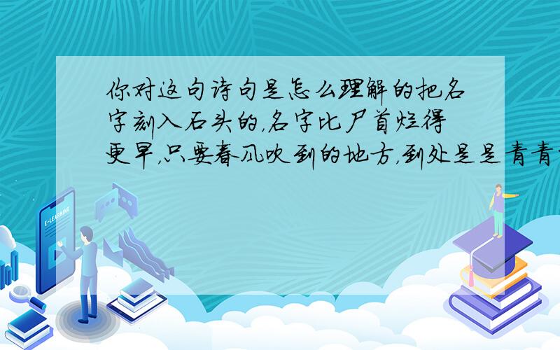 你对这句诗句是怎么理解的把名字刻入石头的，名字比尸首烂得更早，只要春风吹到的地方，到处是是青青的野草。是小学6年级的一篇纪念鲁迅的的诗。