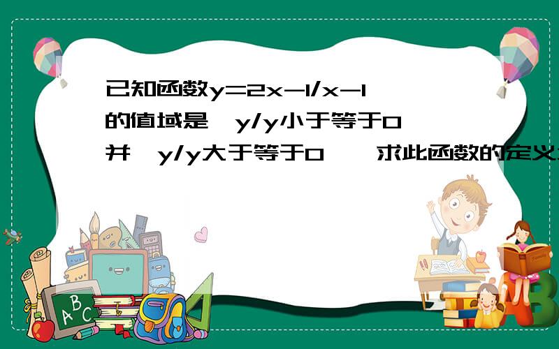 已知函数y=2x-1/x-1的值域是{y/y小于等于0}并{y/y大于等于0},求此函数的定义域