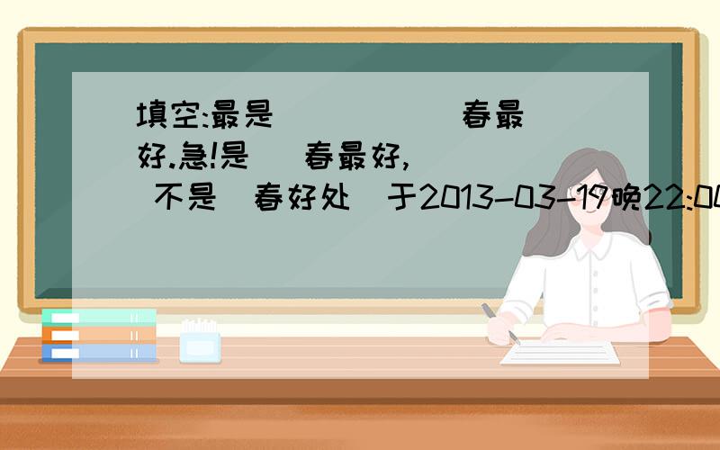 填空:最是( ) ( )春最好.急!是   春最好,   不是[春好处]于2013-03-19晚22:00之前回答。