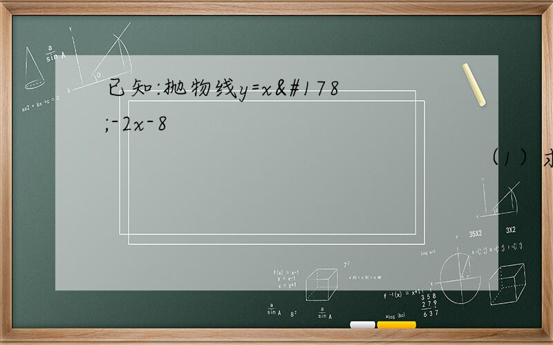 已知:抛物线y=x²-2x-8                                                         （1）求抛物线与坐标轴交点A,B,C的坐标 （2）若抛物线顶点为D,与X轴交点A,B,求△ABC的面积