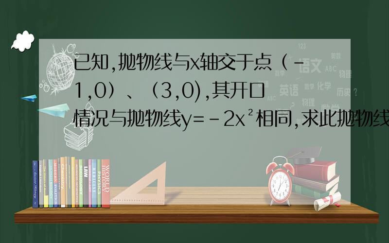 已知,抛物线与x轴交于点（-1,0）、（3,0),其开口情况与抛物线y=-2x²相同,求此抛物线的关系式?写的简单明了点