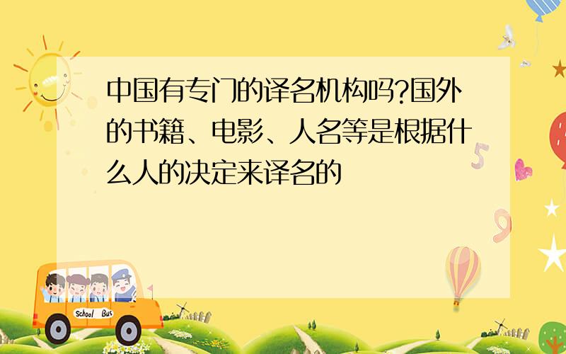 中国有专门的译名机构吗?国外的书籍、电影、人名等是根据什么人的决定来译名的