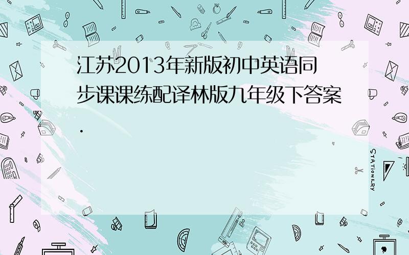 江苏2013年新版初中英语同步课课练配译林版九年级下答案.