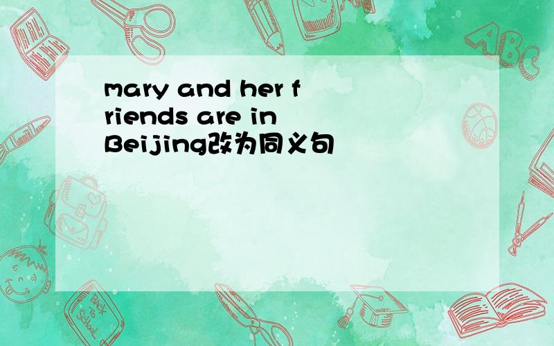 mary and her friends are in Beijing改为同义句