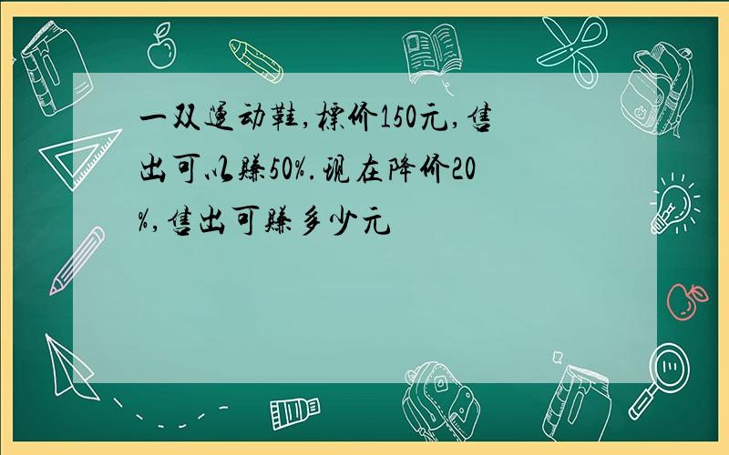 一双运动鞋,标价150元,售出可以赚50%.现在降价20%,售出可赚多少元