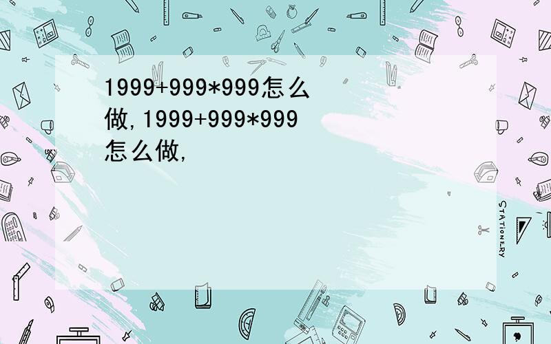 1999+999*999怎么做,1999+999*999怎么做,