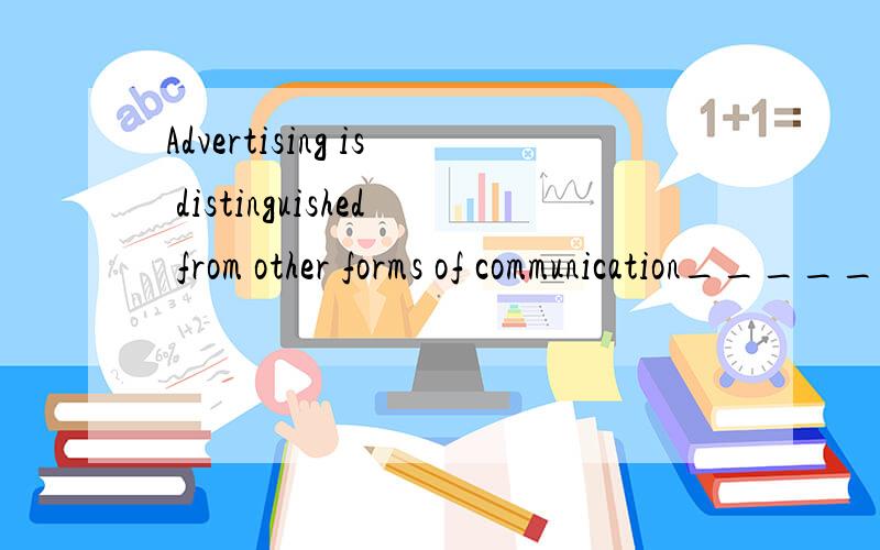 Advertising is distinguished from other forms of communication_____ the advertiser pays for the message to be delivered.A.in that B.in which C.in order that D.so that