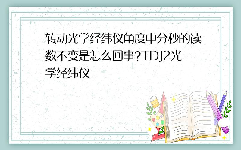 转动光学经纬仪角度中分秒的读数不变是怎么回事?TDJ2光学经纬仪