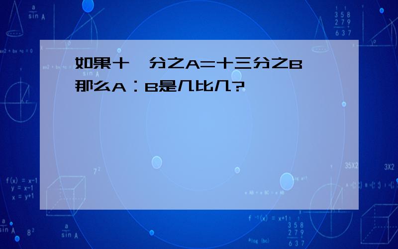 如果十一分之A=十三分之B,那么A：B是几比几?