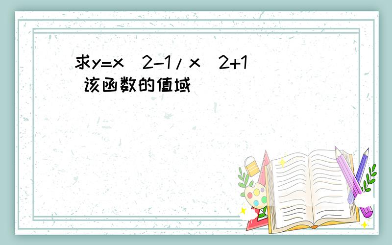 求y=x^2-1/x^2+1 该函数的值域