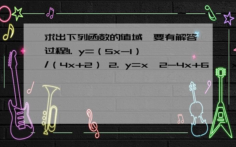 求出下列函数的值域,要有解答过程!1. y=（5x-1）/（4x+2） 2. y=x^2-4x+6 , x属于(-2,3] 3. y=2+2根号下(1-x^2) 4. y=2|x-1|-3|x|