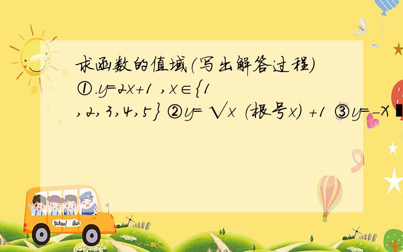 求函数的值域（写出解答过程）①.y=2x+1 ,x∈｛1,2,3,4,5｝ ②y= √x （根号x） +1 ③y=-X²-2x+3 (-5≤x≤-2） ④y=x/1+x ⑤ y=x+ √2x-1 （根号2x-1是个整体） 如果回答的明白我多加分.