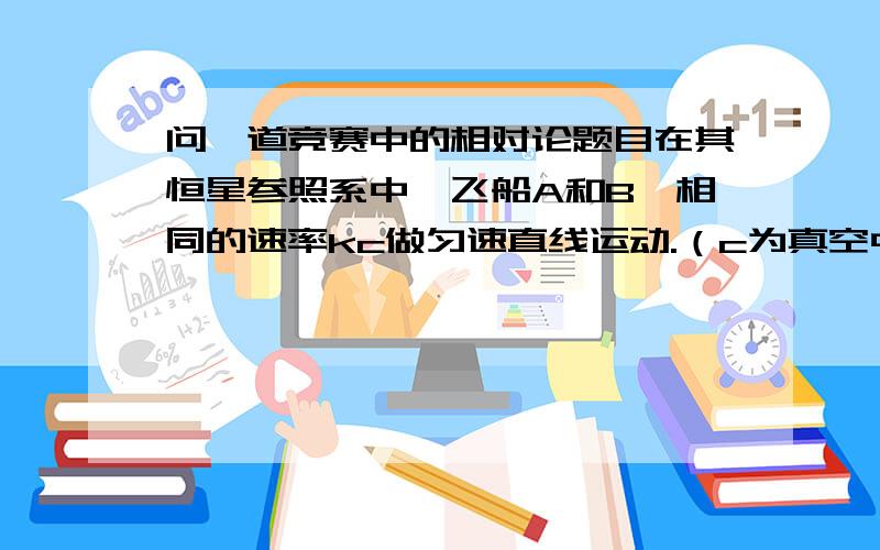 问一道竞赛中的相对论题目在其恒星参照系中,飞船A和B一相同的速率kc做匀速直线运动.（c为真空中光速）飞船A的运动方向与+x方向一致,飞船B与-x方向一致.两飞船的轨迹之间垂直距离为d.当A