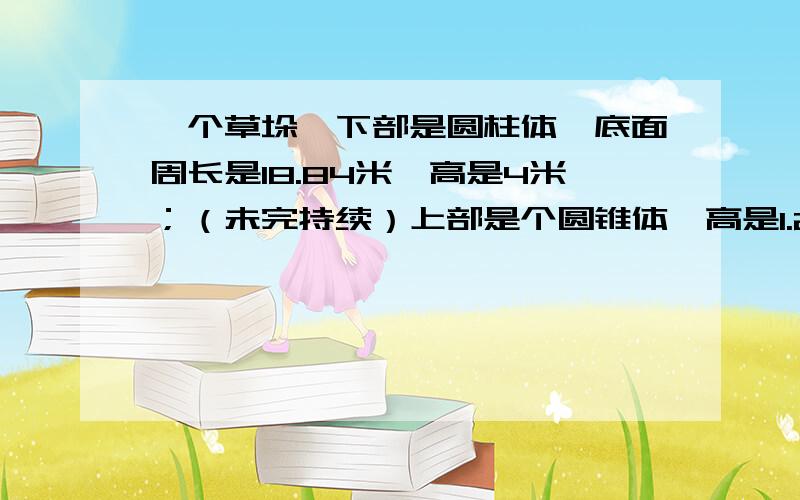 一个草垛,下部是圆柱体,底面周长是18.84米,高是4米；（未完持续）上部是个圆锥体,高是1.2米,这个草垛的体积是多方米?（算式）