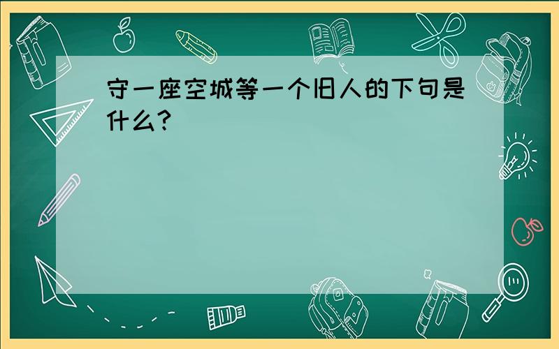 守一座空城等一个旧人的下句是什么?