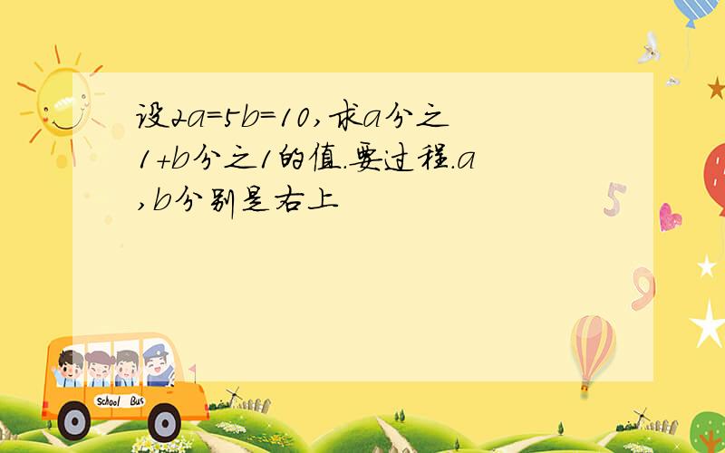 设2a=5b=10,求a分之1+b分之1的值.要过程.a,b分别是右上