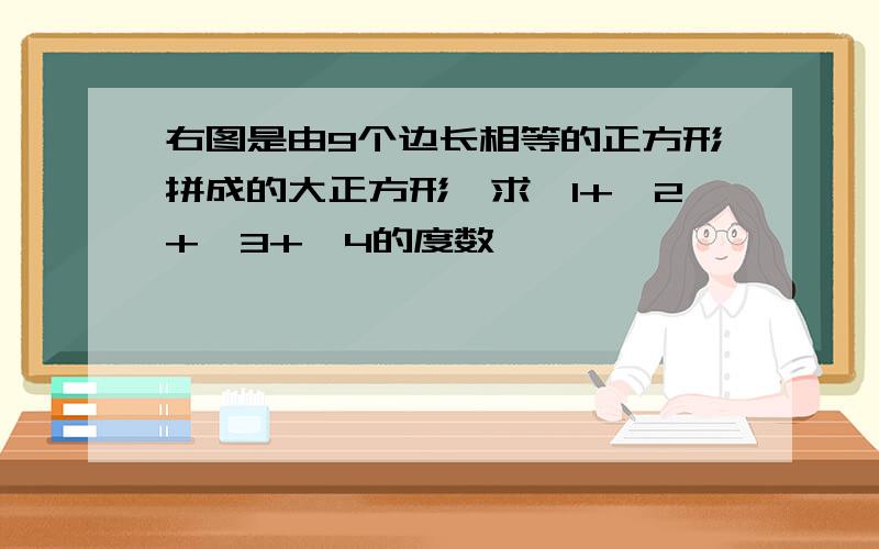 右图是由9个边长相等的正方形拼成的大正方形,求∠1+∠2+∠3+∠4的度数