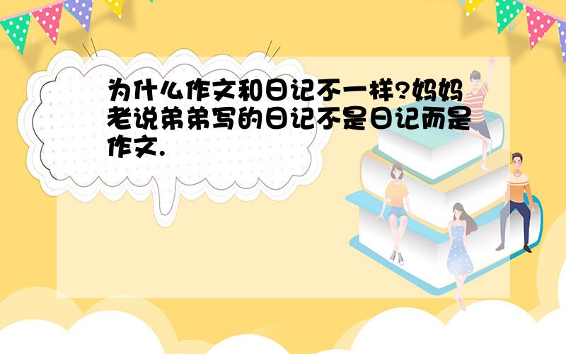 为什么作文和日记不一样?妈妈老说弟弟写的日记不是日记而是作文.