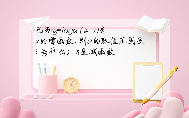 已知y=loga(2-x)是x的增函数,则a的取值范围是?为什么2－X是减函数