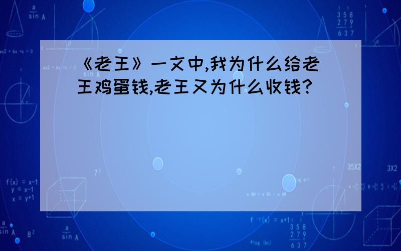 《老王》一文中,我为什么给老王鸡蛋钱,老王又为什么收钱?