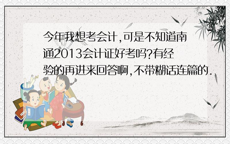 今年我想考会计,可是不知道南通2013会计证好考吗?有经验的再进来回答啊,不带糊话连篇的.