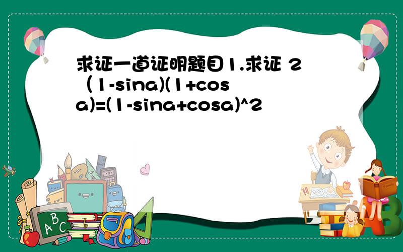 求证一道证明题目1.求证 2（1-sina)(1+cosa)=(1-sina+cosa)^2