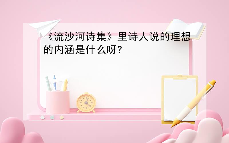 《流沙河诗集》里诗人说的理想的内涵是什么呀?