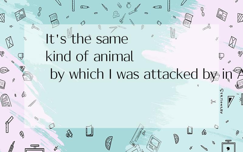 It's the same kind of animal by which I was attacked by in Africa.这是改错题.我想问：答案是把which的by去掉,我想知道,能不能把attacked后面的by去掉呢?