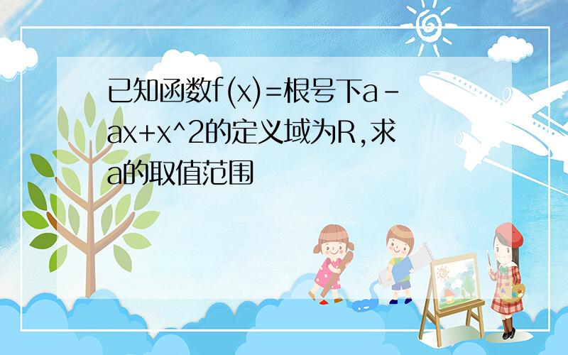 已知函数f(x)=根号下a-ax+x^2的定义域为R,求a的取值范围